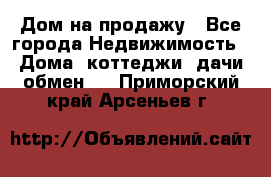 Дом на продажу - Все города Недвижимость » Дома, коттеджи, дачи обмен   . Приморский край,Арсеньев г.